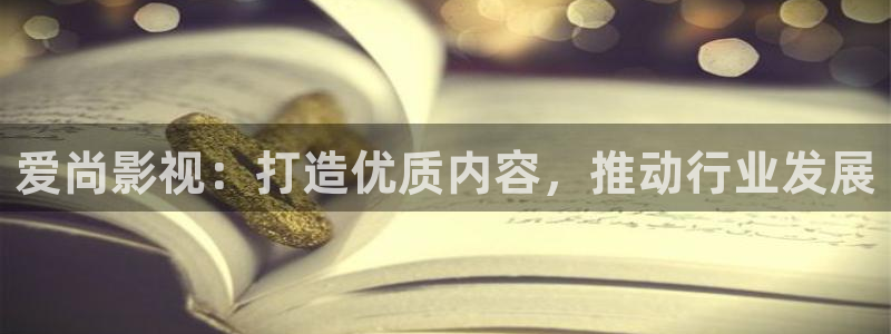 www.天狼影院：爱尚影视：打造优质内容，推动行业发展